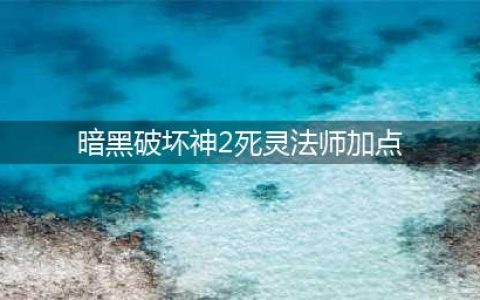 《暗黑破坏神2重制版》死灵法师怎么加点 死灵法师加点心得(暗黑破坏神2死灵法师加点)