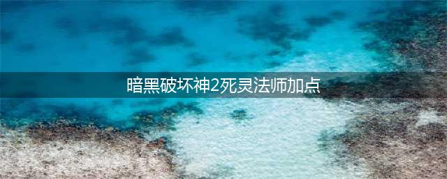 《暗黑破坏神2重制版》死灵法师怎么加点 死灵法师加点心得(暗黑破坏神2死灵法师加点)