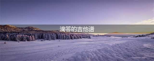 每日有谱：侃侃《滴答》吉他谱+弹唱示范演示视频 吉他吧(滴答的吉他谱)