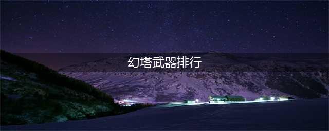 幻塔武器强度排行榜(幻塔武器排行)
