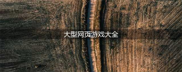 网页游戏大全排名排行榜前十名推荐2021 十款好玩的网页游戏(大型网页游戏大全)