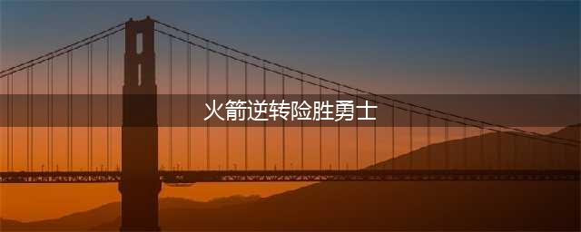 火箭逆转险胜勇士，灯泡合砍57分系列赛重生悬念勇士真悬了(火箭逆转险胜勇士)