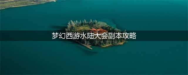 《梦幻西游》水陆大会副本攻略2023