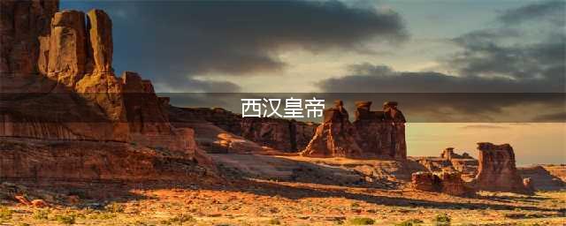 汉朝历代皇帝列表及简介(西汉皇帝)