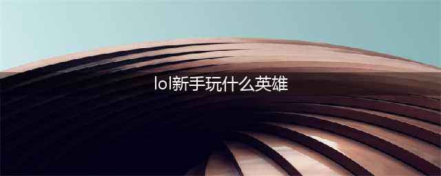 英雄联盟适合新手玩的英雄推荐