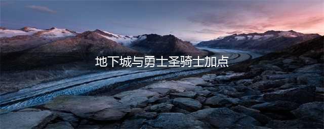 《dnf》圣骑士怎么加点 圣骑士加点推荐(地下城与勇士圣骑士加点)