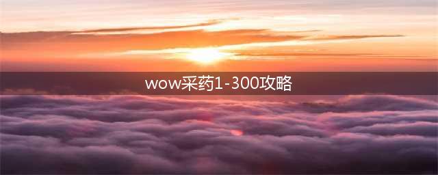 魔兽世界怀旧服 采药1-300 速成攻略篇(wow采药1-300攻略)
