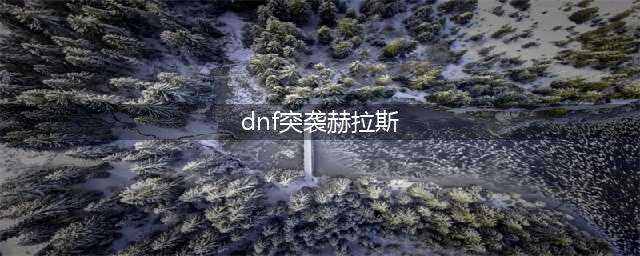 《DNF》周常地下城在哪 突袭赫拉斯怎么打(dnf突袭赫拉斯)