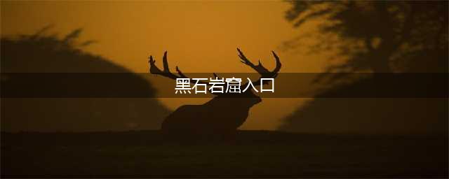 《魔兽世界》黑石岩窟攻略 黑石岩窟怎么出去(黑石岩窟入口)