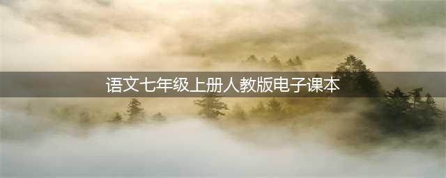 人教版七年级语文上册电子课本，最新高清版(语文七年级上册人教版电子课本)