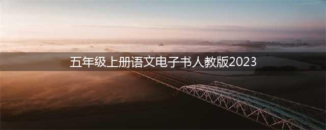 2023最新版小学语文五年级上册电子课本PDF电子教材高清版暑假预习新课必备(五年级上册语文电子书人教版2023)