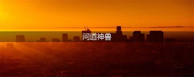 《问道》神兽白矖如何获得 神兽白矖获取方式一览(问道神兽)
