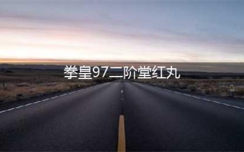 街机拳皇97二阶堂红丸出招表(拳皇97二阶堂红丸)