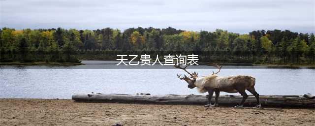 正确的天乙贵人表：如何从八字看贵人？(天乙贵人查询表)