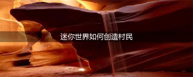 迷你世界怎么创建村民 创建村民图文详解