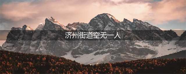 济州街道空无一人 曾被称为"济州的小中国"[图](济州街道空无一人)
