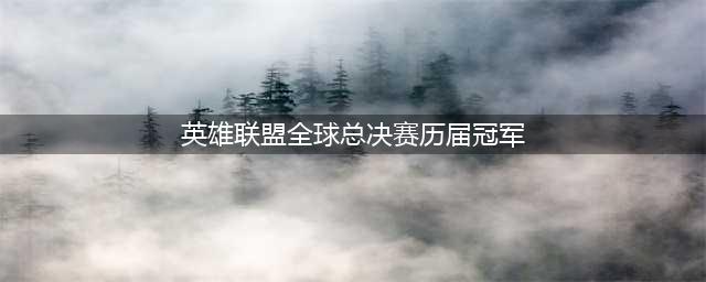《英雄联盟》历届全球总冠军都是哪个国家的 历届S赛冠军盘点(英雄联盟全球总决赛历届冠军)