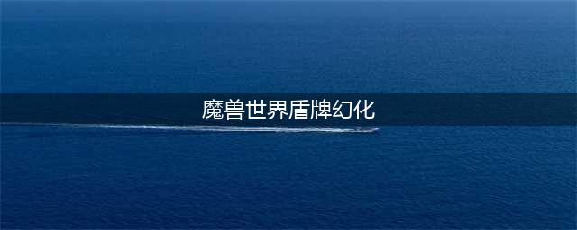 魔兽世界盾牌幻化大全 盾牌幻化排名