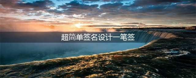 签名设计怎么设计成一笔签？教你怎么设计个性签名(超简单签名设计一笔签)