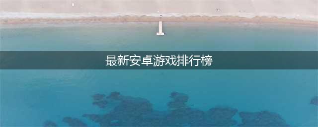 2022年8月安卓游戏排行榜 8月安卓手游排行榜前十名(最新安卓游戏排行榜)