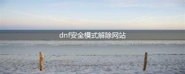 《dnf》安全模式怎么解除 安全模式解除教程(dnf安全模式解除网站)
