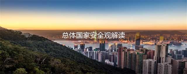 解读总体国家安全观(总体国家安全观解读)