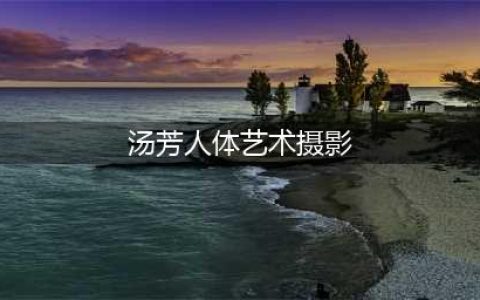 汤芳大胆写真照片全集 汤芳全裸高清无码照片 汤芳出道(汤芳人体艺术摄影)