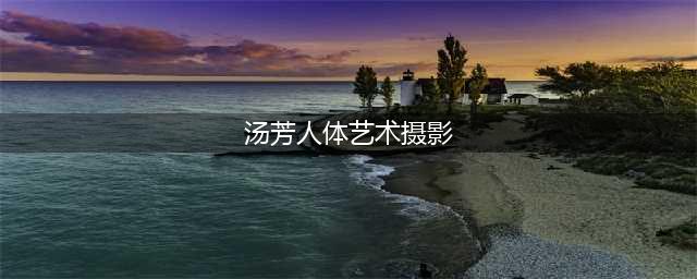 汤芳大胆写真照片全集 汤芳全裸高清无码照片 汤芳出道(汤芳人体艺术摄影)
