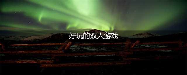 好玩的两人游戏有哪些2022 经典的双人手机游戏推荐(好玩的双人游戏)