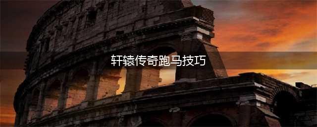 《轩辕传奇手游》赛马技巧详解 山海经赛马任务介绍(轩辕传奇跑马技巧)