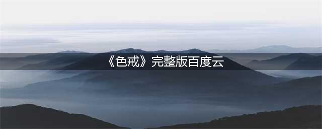 色戒无删减版震撼回归，全球期待已久(《色戒》完整版百度云)