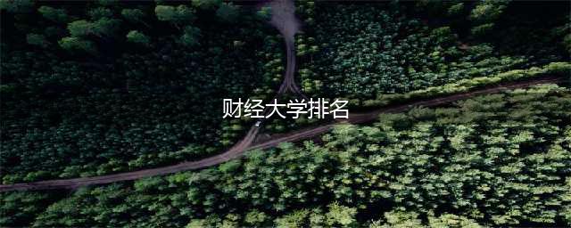 财经大学排名一览表(财经大学排名)