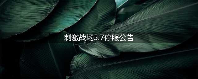 手游《刺激战场》正式停服 将由《和平精英》代替(刺激战场5.7停服公告)