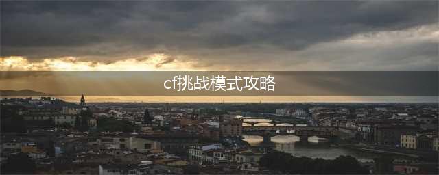 穿越火线机甲迷城攻略大全 挑战模式机甲迷城通关技巧攻略(cf挑战模式攻略)