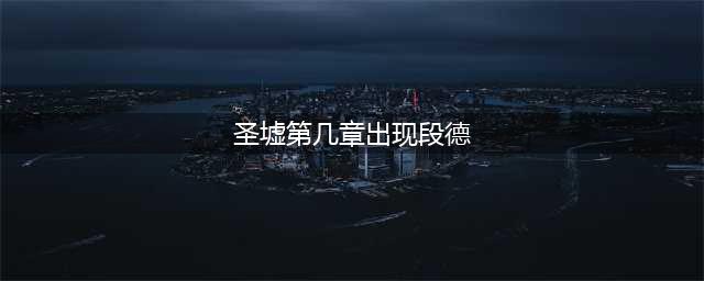 《圣墟》最新章节不止黑皇出现了，连段德也终于出现了！精彩啊！(圣墟第几章出现段德)