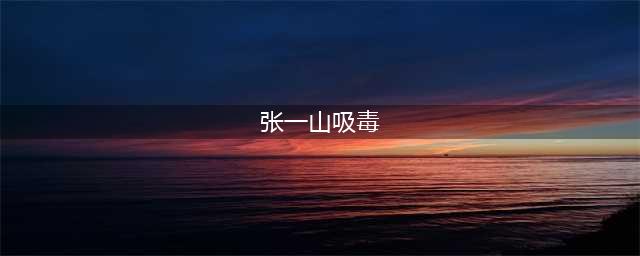 张一山被曝聚众吸毒嫖娼被抓！男女“通吃”，照片很辣眼(张一山吸毒)