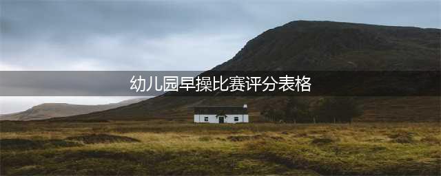 幼儿园早操比赛活动方案+评比表(幼儿园早操比赛评分表格)