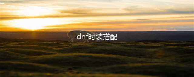《DNF》刃影时装怎么搭配 5妹刃影时装搭配推荐(dnf时装搭配)
