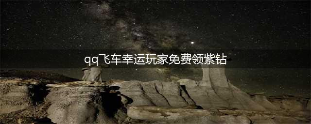《QQ飞车》免费紫钻永久A车方法介绍 12月飞车幸运星活动怎么样(qq飞车幸运玩家免费领紫钻)