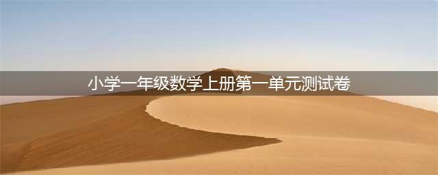 一年级数学上册第一单元测试卷及答案，共7套(小学一年级数学上册第一单元测试卷)