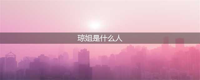 网红琼姐是什么人真实名字叫什么 真实身份大揭秘(琼姐是什么人)