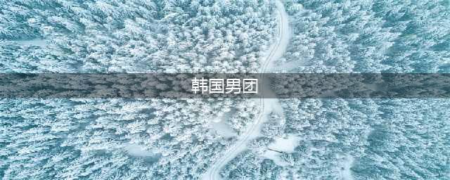 韩国十大顶级男团盘点，哪个是你心目中的最强男团？(韩国男团)