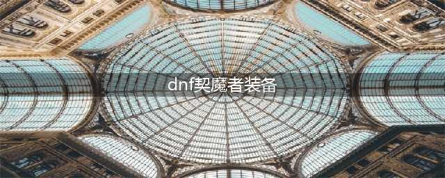 《DNF》110级机械战神契魔者毕业装备推荐(dnf契魔者装备)