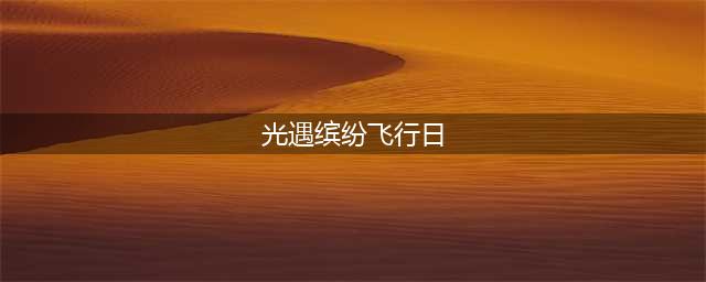 《光遇》缤纷飞行日攻略汇总2022