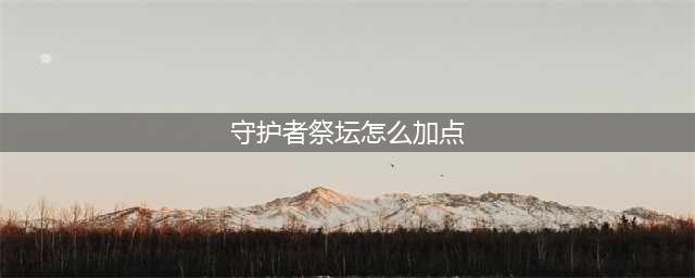 《DNF》守护者祭坛怎么加点 守护者祭坛加点攻略(守护者祭坛怎么加点)