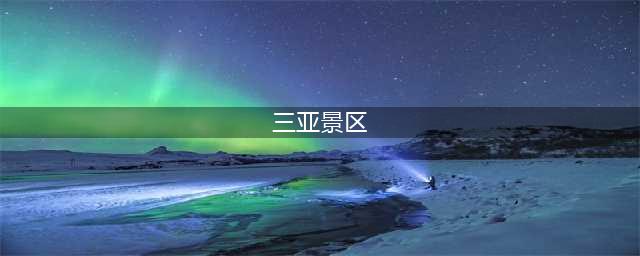 三亚十大必玩景点，去过九处才算真正玩转三亚(三亚景区)