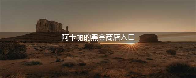 《LOL》2021阿卡丽黑金商店入口一览 2021阿卡丽黑金商店地址分享(阿卡丽的黑金商店入口)