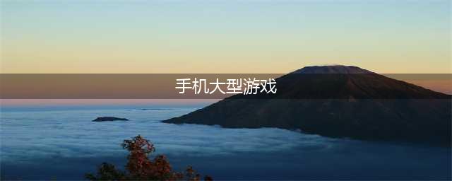 2022年大型手游网络游戏排行榜前十 最新大型手机网络手游推荐(手机大型游戏)