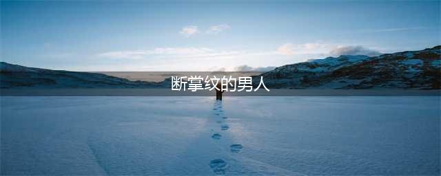 断掌纹的男人：“三真三苦亦三足”(断掌纹的男人)