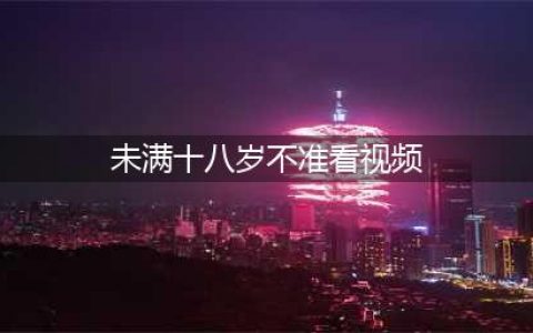 为什么影院会标明未满18岁不能观看(未满十八岁不准看视频)